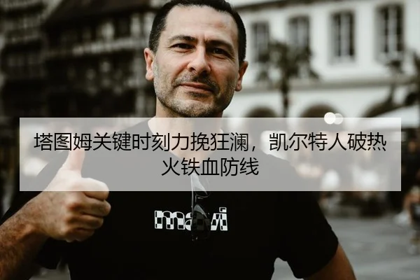 塔图姆关键时刻力挽狂澜，凯尔特人破热火铁血防线