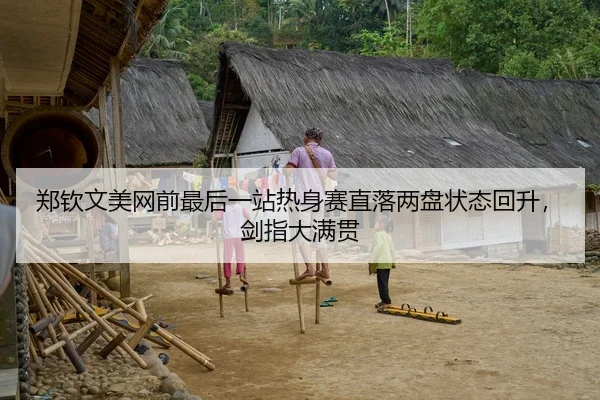 郑钦文美网前最后一站热身赛直落两盘状态回升，剑指大满贯