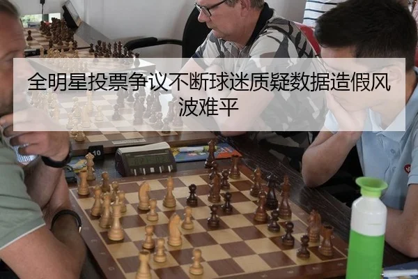 全明星投票争议不断球迷质疑数据造假风波难平