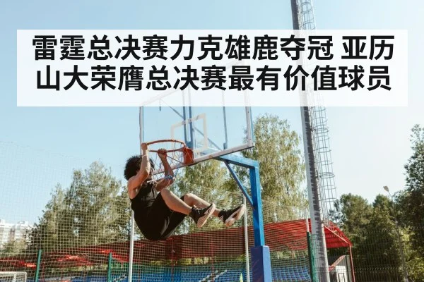 雷霆总决赛力克雄鹿夺冠 亚历山大荣膺总决赛最有价值球员