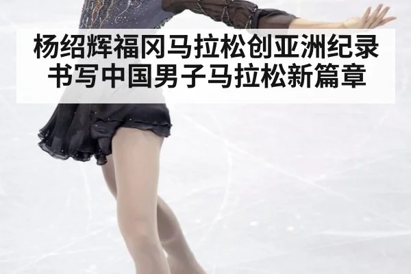 杨绍辉福冈马拉松创亚洲纪录书写中国男子马拉松新篇章