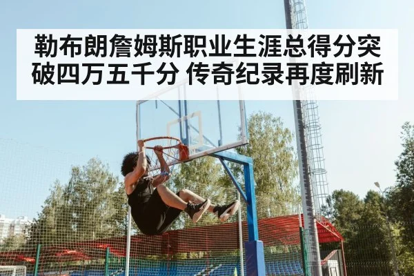 勒布朗詹姆斯职业生涯总得分突破四万五千分 传奇纪录再度刷新
