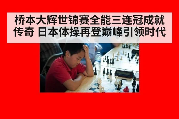 桥本大辉世锦赛全能三连冠成就传奇 日本体操再登巅峰引领时代