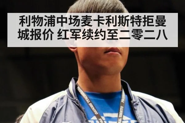 利物浦中场麦卡利斯特拒曼城报价 红军续约至二零二八